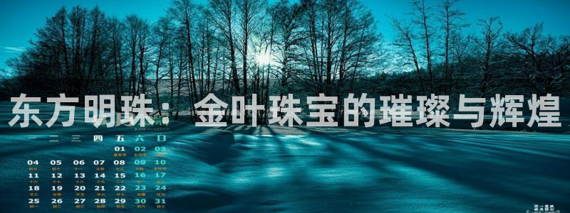 楚雄众腾娱乐在哪里：东方明珠：金叶珠宝的璀璨与辉煌
