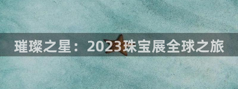 腾耀3娱乐众推8 28：璀璨之星：2023珠宝展全球之旅