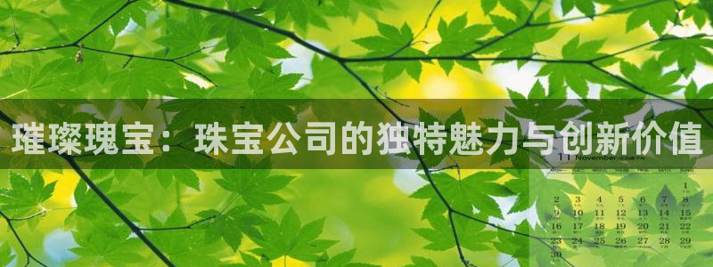 众腾娱乐毕 7O935：璀璨瑰宝：珠宝公司的独特魅力与创新价