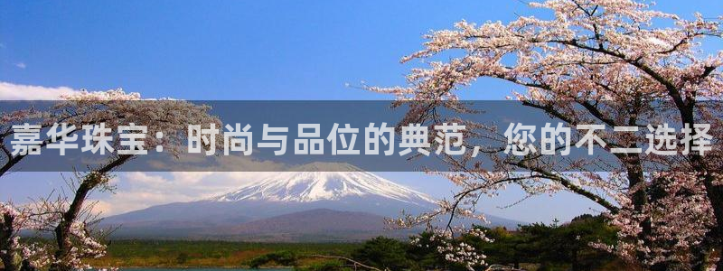 腾耀娱乐众推55312：嘉华珠宝：时尚与品位的典范，您的不二