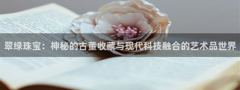 众腾娱乐得7O777：翠绿珠宝：神秘的古董收藏与现代科技融合