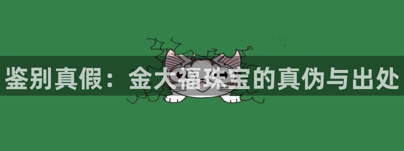 腾众娱乐彩票：鉴别真假：金大福珠宝的真伪与出处